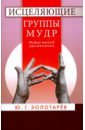 Золотарев Юрий Георгиевич Исцеляющие группы мудр. Новый метод применения золотарев юрий георгиевич надежный путь к здоровью