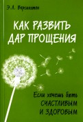 Как развить дар прощения. Если хочешь быть счастливым и здоровым