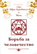 Шри Ауробиндо и Мать. Борьба за человечество