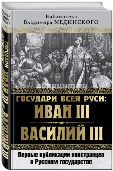 Государи всея Руси. Иван III и Василий III. Первые публикации иностранцев о Русском государстве