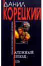 Атомный поезд: Роман - Корецкий Данил Аркадьевич