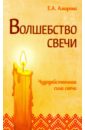 Амирова Елена Волшебство свечи. Чудодейственная сила свечи чудодейственная сила материнской молитвы
