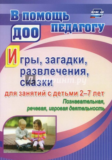 Игры, развлечения, загадки, сказки для занятий с детьми 2-7 лет. Познавательная, речевая, игровая деятельность. ФГОС ДО