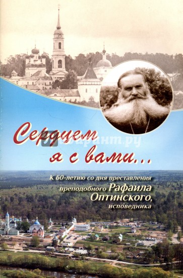 Сердцем я с вами... К 60-летию со дня преставления преподобного Рафаила Оптинского, исповедника