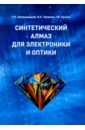 Синтетический алмаз для электроники и оптики - Хмельницкий Роман Абрамович, Талипов Нияз Хатимович, Чучева Галина Викторовна