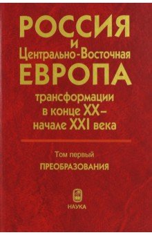 

Россия и Центрально-Восточная Европа: трансформации в конце XX - начале XXI века. В 2-х томах. Том 1