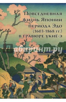Пушакова Анна Эдуардовна - Повседневная жизнь Японии периода Эдо (1603-1868 гг.) в гравюре Укиё-э