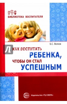 Волков Борис Степанович - Как воспитать ребенка, чтобы он стал успешным