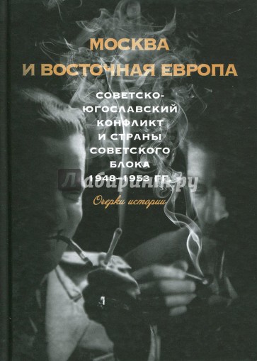 Москва и Восточная Европа. Советско-югославский конфликт и страны советского блока. 1948-1953 гг.