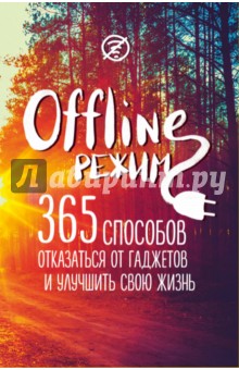 Zakazat.ru: Офлайн-режим. 365 способов отказаться от гаджетов и улучшить свою жизнь.