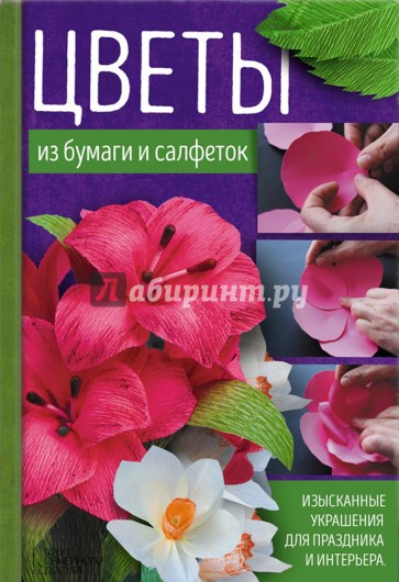 Цветы из бумаги и салфеток. Изысканные украшения