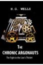 The Chronic Argonauts, and The Fight in the Lion's - Wells Herbert George