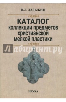 Дадыкин Владимир Львович - Каталог коллекции предметов христианской мелкой пластики