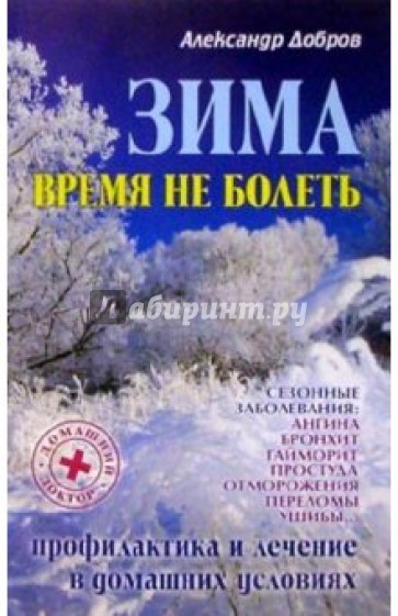 Зима. Время не болеть: Профилактика и лечение сезонных заболеваний в домашних условиях