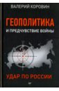 Геополитика и предчувствие войны. Удар по России - Коровин Валерий Михайлович