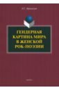 Гендерная картина мира в женской рок-поэзии. Монография - Афанасьев Антон Сергеевич