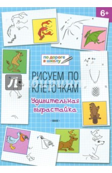 Рисуем по клеточкам. Удивительная вырастайка. Тетрадь для занятий с детьми 6-7 лет