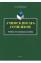 Беднарская Лариса Дмитриевна Учимся писать сочинение. Учебно-методическое пособие чернышева ольга александровна обществознание егэ учимся писать мини сочинение учебно методическое пособие