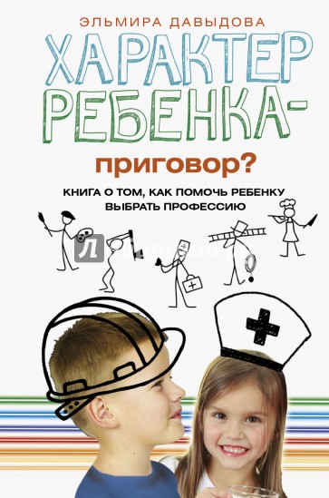 Характер ребенка - приговор? Книга о том, как помочь ребенку выбрать профессию