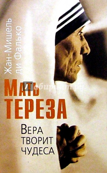 Мать Тереза. Вера творит чудеса