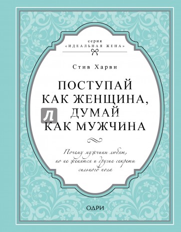 Поступай как женщина, думай как мужчина. Почему мужчины любят, но не женятся и другие секреты