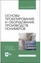 Основы проектирования и оборудования производств полимеров. Учебное пособие - Сутягин Владимир Михайлович, Ляпков Алексей Алексеевич, Бондалетов Владимир Григорьевич