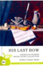 doyle arthur conan his last bow Doyle Arthur Conan His Last Bow. Sherlock Holmes Short Story Collection