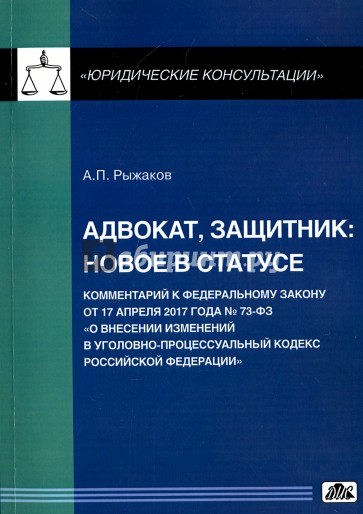 Адвокат, защитник: новое в статусе. Комментарий к Федеральному закону от 17 апреля 2017 года № 73 ФЗ