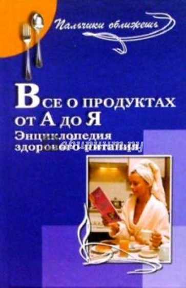 Все о продуктах от А до Я. Энциклопедия здорового питания