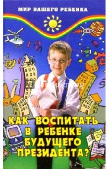 Как воспитать в ребенке будущего президента? Развитие эмоционального интеллекта и лидерства у детей