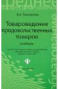 Тимофеева Валентина Афанасьевна Товароведение продовольственных товаров : Учебник