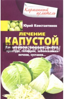 Константинов Юрий - Лечение капустой при онкологии, ожирении, диабете, простуде, геморрое, заболеваниях печени, суставов