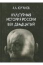 Юрганов Андрей Львович Культурная история России. Век двадцатый. Статьи и публикации разных лет юрганов андрей львович культурная история россии век двадцатый