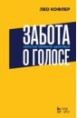 Кофлер Лео Забота о голосе. Золотое правило здоровья. Учебное пособие кофлер лео искусство дыхания как основа звукоизвлечения учебное пособие