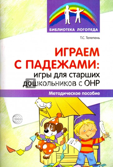 Играем с падежами. Игры для старших дошкольников с ОНР. Методическое пособие