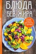 Блюда без жира. Лучшие рецепты для красоты и здоровья