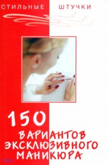 Букин Денис Сергеевич, Петрова Ольга Николаевна - 150 вариантов эксклюзивного маникюра