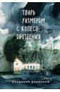 Данихнов Владимир Борисович Тварь размером с колесо обозрения данихнов в тварь размером с колесо обозрения