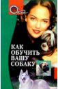 Коновалов Э. Как обучить вашу собаку хигир борис юзикович как назвать вашу собаку