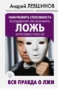 Как развить способность безошибочно распознавать ложь и противостоять ей. Вся правда о лжи - Левшинов Андрей Алексеевич