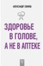 Здоровье в голове, а не в аптеке - Свияш Александр Григорьевич