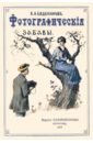 Фотографические забавы. Описание опытов и занятий, легко выполнимых при помощи фотографии - Евдокимов Б. А.