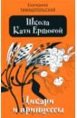 Тимашпольская Екатерина Борисовна Школа Кати Ершовой. Дикари и принцессы