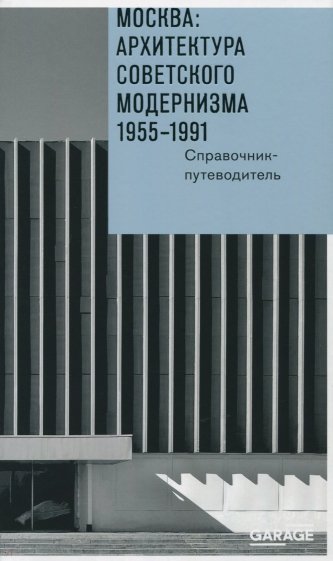 Москва. Архитектура советского модернизма 1955 - 1991 гг. Справочник-путеводитель