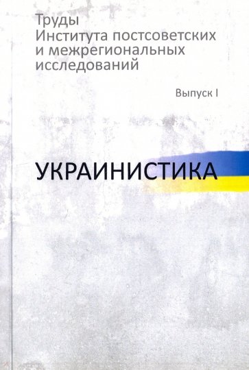 Труды Института постсоветских и межрегиональных исследований. Выпуск 1. Украинистика