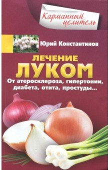 Константинов Юрий - Лечение луком. От атеросклероза, гипертонии, диабета, отита, простуды…