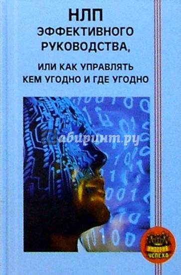 НЛП эффективного руководства, или Как управлять кем угодно и где угодно