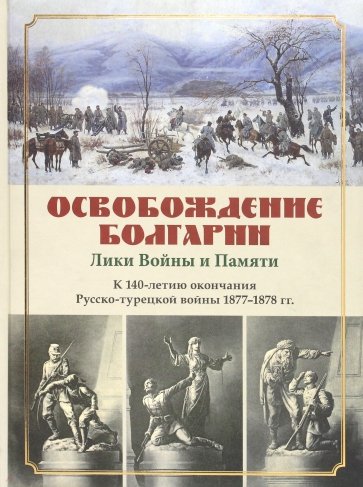 Освобождение Болгарии. Лики Войны и Памяти. К 140-летию окончания Русско-турецкой войны 1877-1878 гг