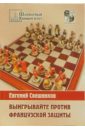 Свешников Евгений Эллионович Выигрывайте против французской защиты (1.e4 e6 2.d4 d5 3.e5)