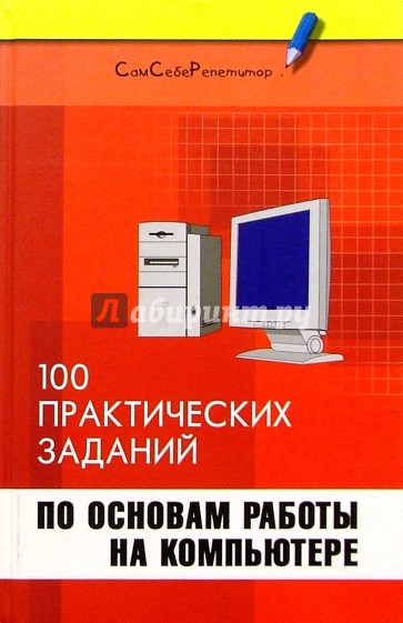 Информатика: 100 практических заданий по основам работы на компьютере